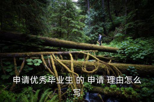 優(yōu)秀畢業(yè)生申請(qǐng)，申請(qǐng)優(yōu)秀畢業(yè)生 的 申請(qǐng) 理由怎么寫