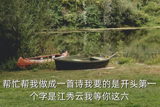 江秀云，幫忙幫我做成一首詩我要的是開頭第一個字是江秀云我等你這六