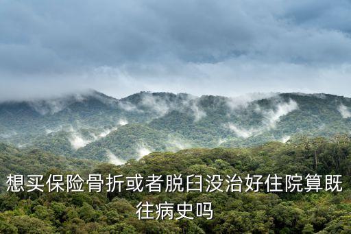 想買保險骨折或者脫臼沒治好住院算既往病史嗎