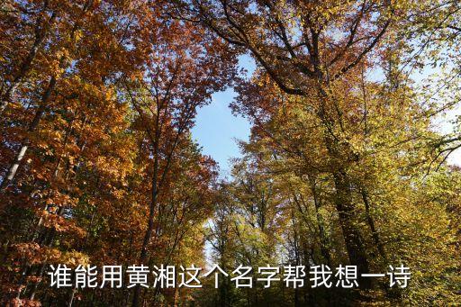 誰(shuí)能用黃湘這個(gè)名字幫我想一詩(shī)