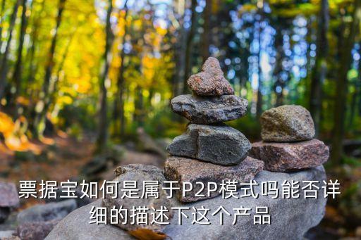 票據(jù)寶如何是屬于P2P模式嗎能否詳細(xì)的描述下這個(gè)產(chǎn)品