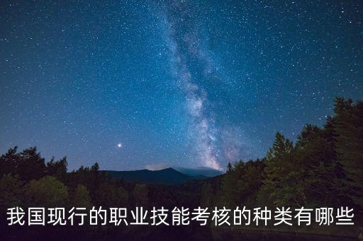 我國(guó)現(xiàn)行的職業(yè)技能考核的種類(lèi)有哪些