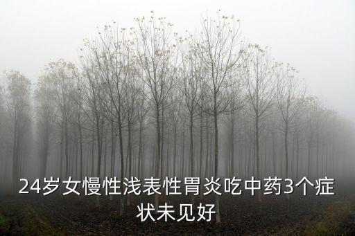 24歲女慢性淺表性胃炎吃中藥3個(gè)癥狀未見好