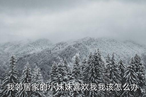 我鄰居家的小妹妹喜歡我我該怎么辦