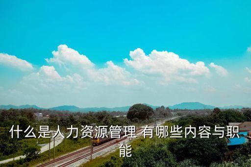 什么是人力資源管理 有哪些內(nèi)容與職能