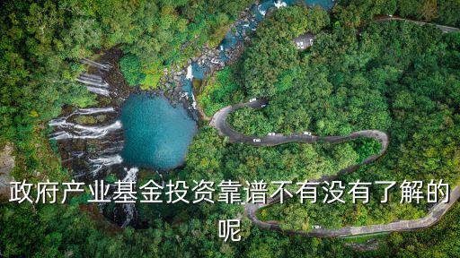 政府融資可靠嗎，政府產(chǎn)業(yè)基金投資靠譜不有沒(méi)有了解的呢