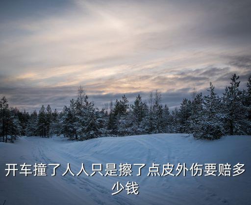 開車撞了人人只是擦了點(diǎn)皮外傷要賠多少錢