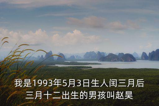我是1993年5月3日生人閏三月后三月十二出生的男孩叫趙昊