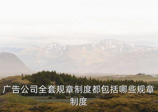 廣告公司全套規(guī)章制度都包括哪些規(guī)章制度