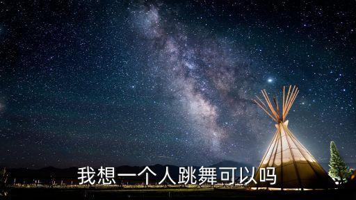 獨自跳舞，怎么才可以自己一個人跳舞