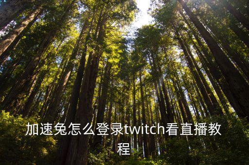 加速器看youtube，加速兔怎么登錄twitch看直播教程