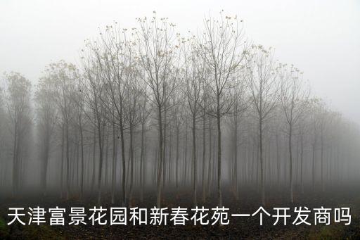 天津富景花園和新春花苑一個(gè)開發(fā)商嗎