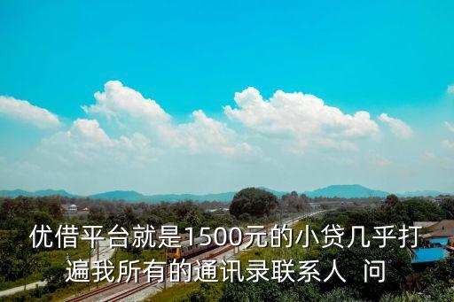 優(yōu)借平臺就是1500元的小貸幾乎打遍我所有的通訊錄聯(lián)系人  問