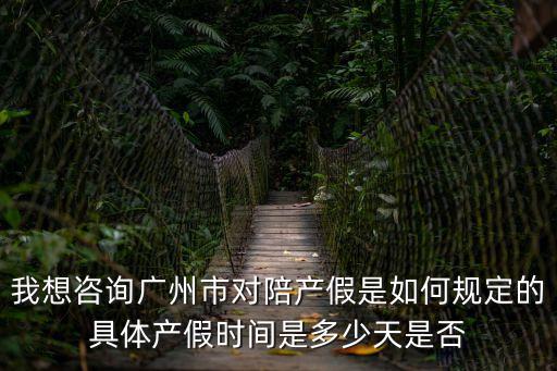 我想咨詢廣州市對陪產(chǎn)假是如何規(guī)定的具體產(chǎn)假時間是多少天是否