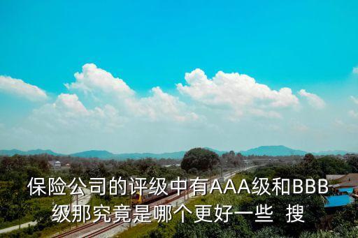 保險公司的評級中有AAA級和BBB級那究竟是哪個更好一些  搜