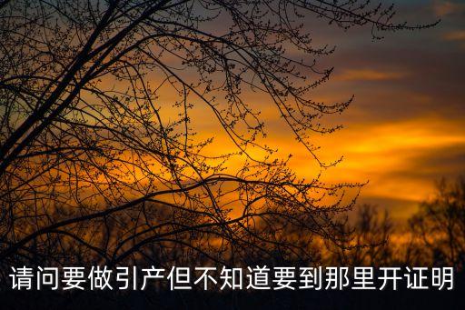 請問要做引產(chǎn)但不知道要到那里開證明