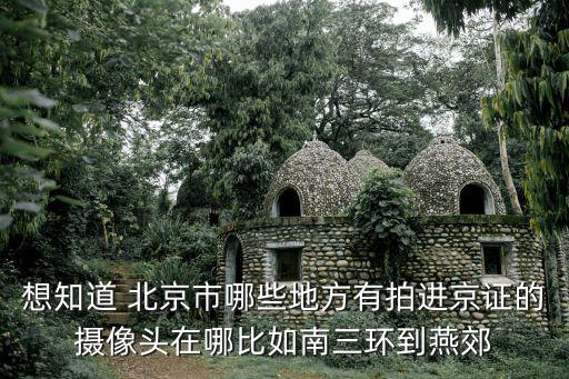想知道 北京市哪些地方有拍進(jìn)京證的攝像頭在哪比如南三環(huán)到燕郊