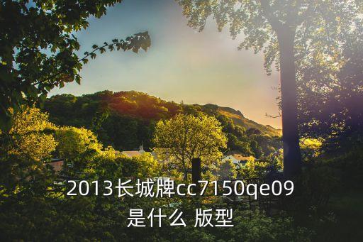 2013長(zhǎng)城牌cc7150qe09是什么 版型