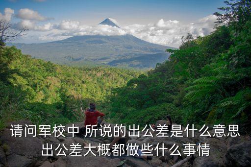 請問軍校中 所說的出公差是什么意思出公差大概都做些什么事情