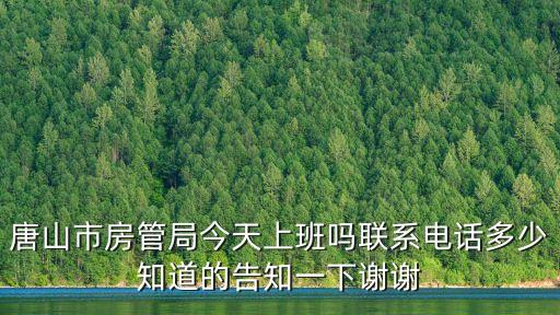 唐山市房管局今天上班嗎聯(lián)系電話多少知道的告知一下謝謝