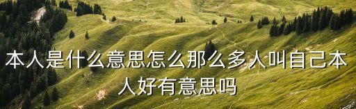 本人是什么意思怎么那么多人叫自己本人好有意思嗎