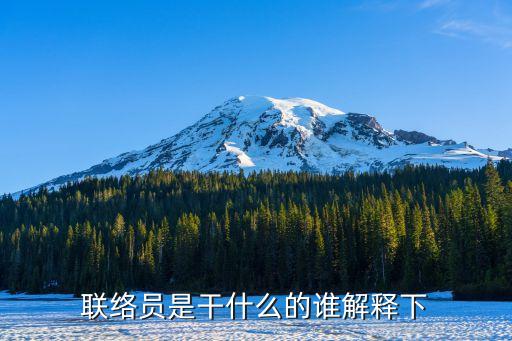 聯(lián)絡員是干什么的誰解釋下