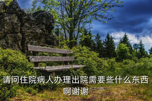 請問住院病人辦理出院需要些什么東西啊謝謝