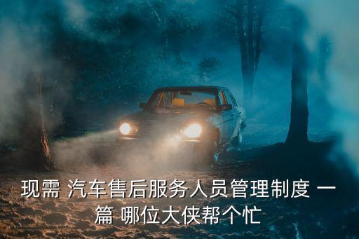 現需 汽車售后服務人員管理制度 一篇 哪位大俠幫個忙