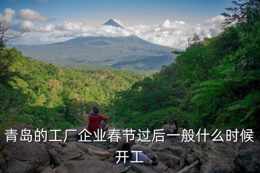 青島的工廠企業(yè)春節(jié)過后一般什么時(shí)候開工