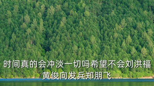 時間真的會沖淡一切嗎希望不會劉洪福黃俊向發(fā)兵鄭朋飛