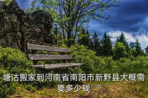 塘沽搬家到河南省南陽市新野縣大概需要多少錢