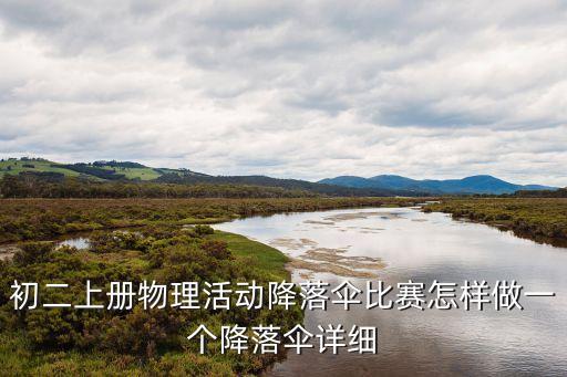 降落傘教案，初二上冊(cè)物理活動(dòng)降落傘比賽怎樣做一個(gè)降落傘詳細(xì)