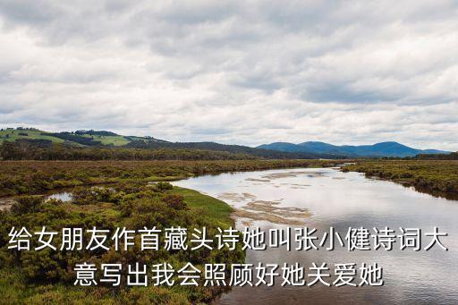 給女朋友作首藏頭詩(shī)她叫張小健詩(shī)詞大意寫出我會(huì)照顧好她關(guān)愛(ài)她