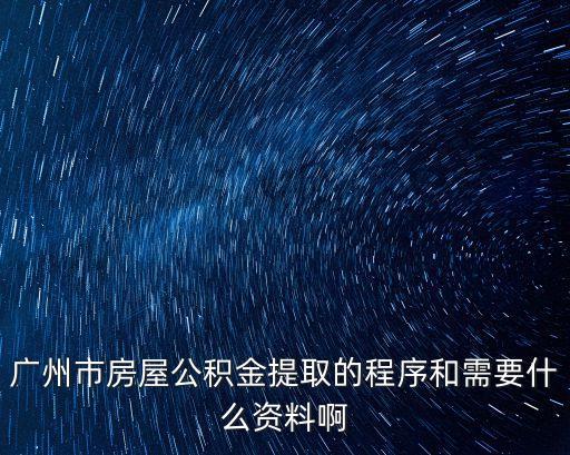 廣州住房公積金提取，有誰知道廣州住房公積金提取流程有哪些