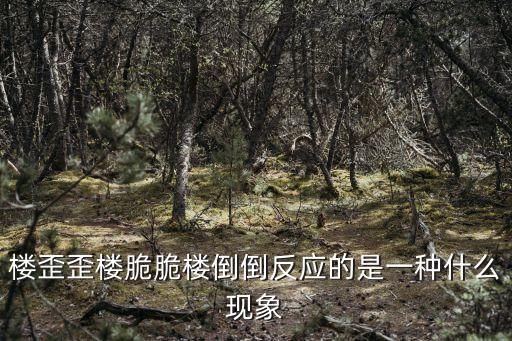 樓歪歪樓脆脆樓倒倒反應的是一種什么現(xiàn)象