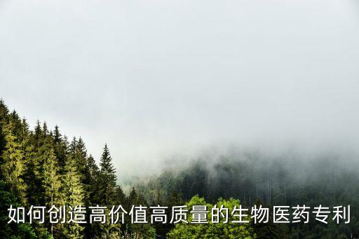 如何創(chuàng)造高價值高質(zhì)量的生物醫(yī)藥專利