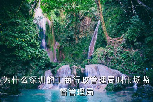 為什么深圳的工商行政管理局叫市場監(jiān)督管理局
