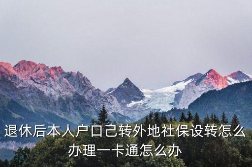 社?？缡⊥ㄞk，退休后本人戶口己轉(zhuǎn)外地社保設(shè)轉(zhuǎn)怎么辦理一卡通怎么辦