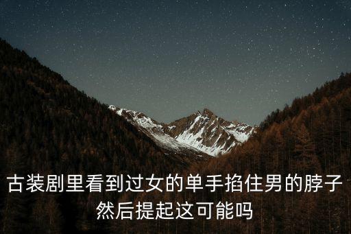 古裝劇里看到過(guò)女的單手掐住男的脖子然后提起這可能嗎