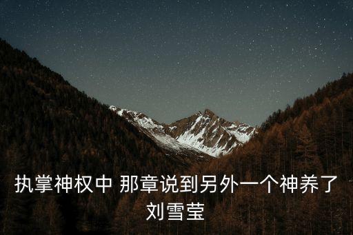 執(zhí)掌神權(quán)中 那章說到另外一個神養(yǎng)了劉雪瑩