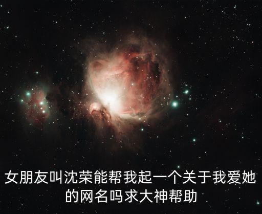 沈榮，女朋友叫沈榮能幫我起一個(gè)關(guān)于我愛她的網(wǎng)名嗎求大神幫助