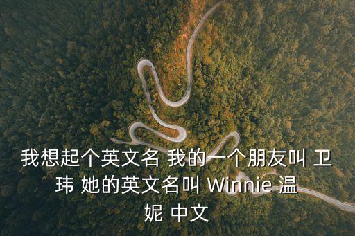 衛(wèi)瑋，我想起個英文名 我的一個朋友叫 衛(wèi)瑋 她的英文名叫 Winnie 溫妮 中文