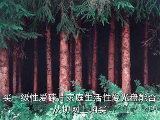 買一級(jí)性愛碟片家庭生活性愛光盤能否從切網(wǎng)上購買