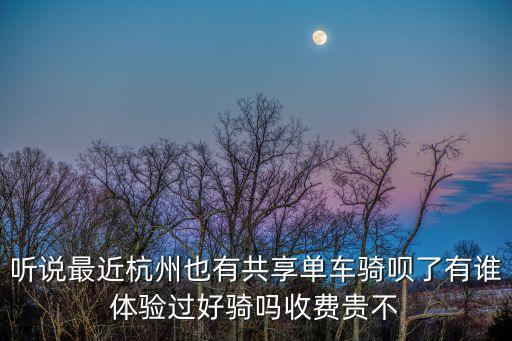 聽說最近杭州也有共享單車騎唄了有誰(shuí)體驗(yàn)過好騎嗎收費(fèi)貴不