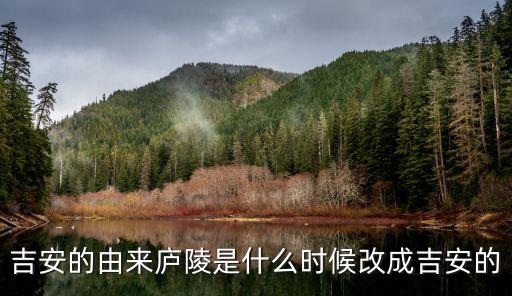 吉安是哪里，吉安的由來廬陵是什么時(shí)候改成吉安的