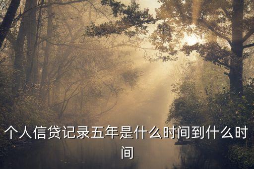 征信5年，個人信貸記錄五年是什么時間到什么時間