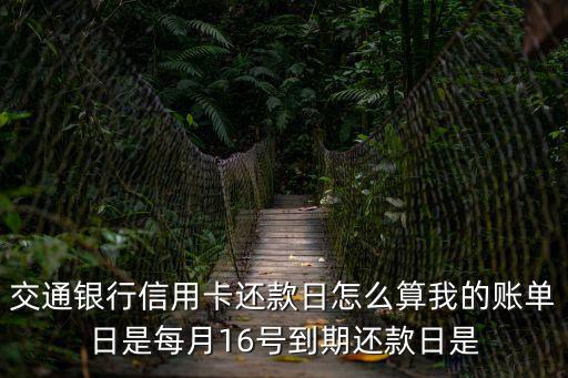 交通銀行信用卡還款日怎么算我的賬單日是每月16號到期還款日是