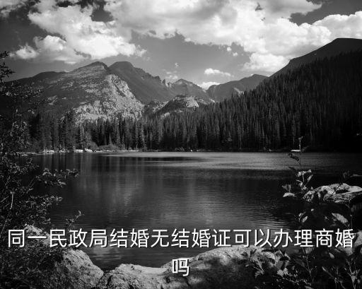 同一民政局結(jié)婚無結(jié)婚證可以辦理商婚嗎