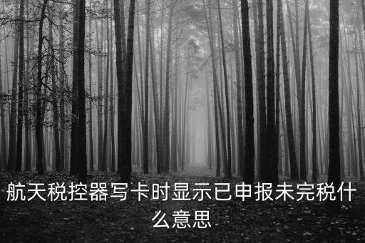 航天稅控器寫卡時顯示已申報未完稅什么意思