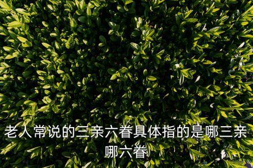 老人常說的三親六眷具體指的是哪三親哪六眷